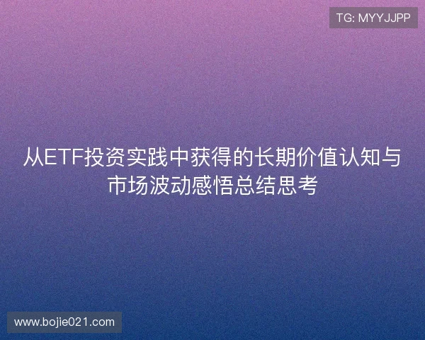 从ETF投资实践中获得的长期价值认知与市场波动感悟总结思考