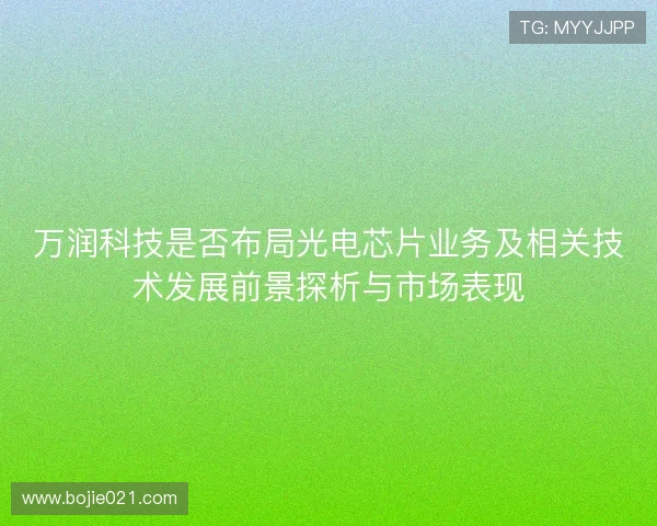 万润科技是否布局光电芯片业务及相关技术发展前景探析与市场表现